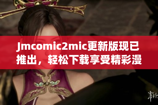 Jmcomic2mic更新版现已推出，轻松下载享受精彩漫画！
