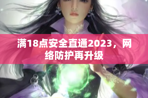 满18点安全直通2023，网络防护再升级