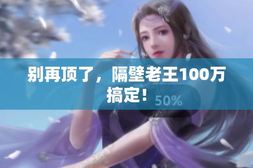 别再顶了，隔壁老王100万搞定！