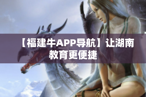 【福建牛APP导航】让湖南教育更便捷