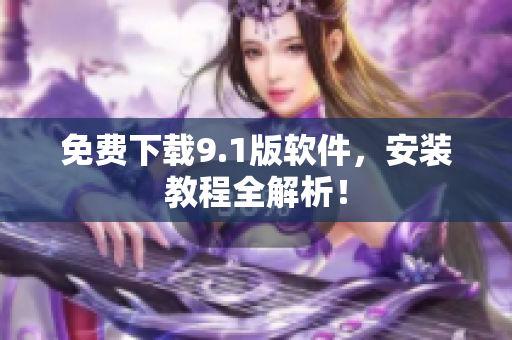 免费下载9.1版软件，安装教程全解析！