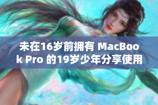 未在16岁前拥有 MacBook Pro 的19岁少年分享使用经验