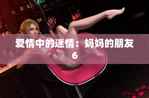 爱情中的迷情：妈妈的朋友6