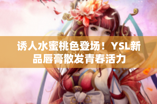 诱人水蜜桃色登场！YSL新品唇膏散发青春活力