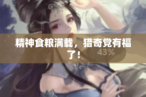 精神食粮满载，猎奇党有福了！