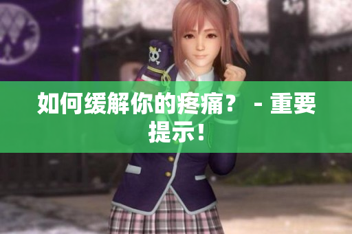 如何缓解你的疼痛？ - 重要提示！