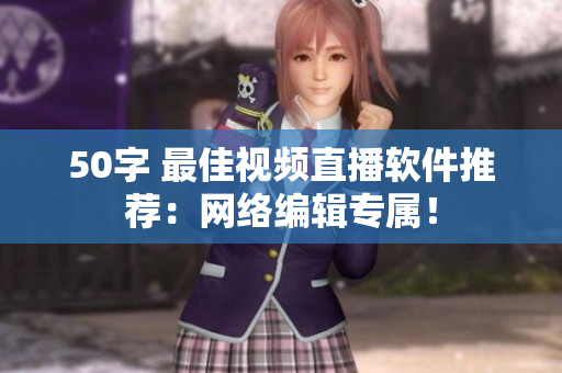 50字 最佳视频直播软件推荐：网络编辑专属！