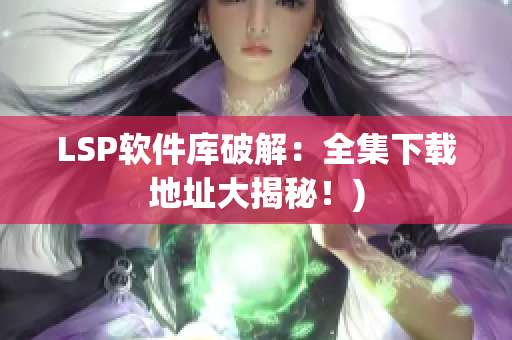 LSP软件库破解：全集下载地址大揭秘！)
