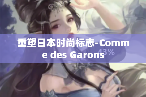 重塑日本时尚标志-Comme des Garons