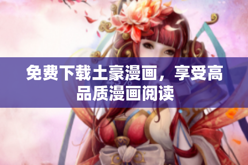 免费下载土豪漫画，享受高品质漫画阅读