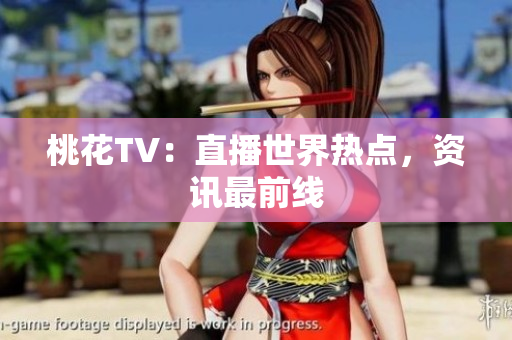 桃花TV：直播世界热点，资讯最前线