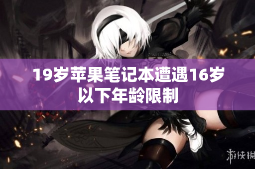 19岁苹果笔记本遭遇16岁以下年龄限制