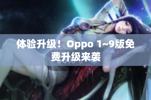体验升级！Oppo 1~9版免费升级来袭