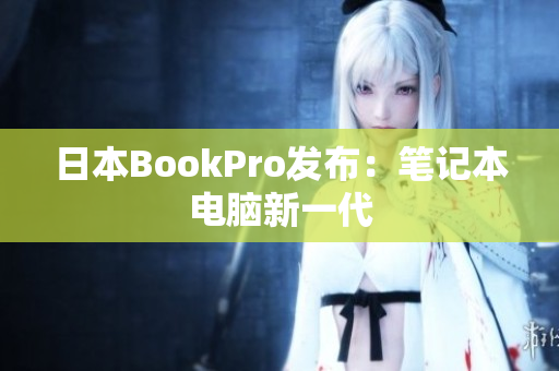 日本BookPro发布：笔记本电脑新一代