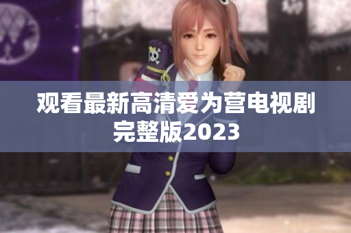 观看最新高清爱为营电视剧完整版2023