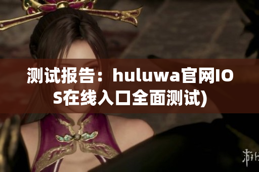 测试报告：huluwa官网IOS在线入口全面测试)
