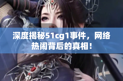 深度揭秘51cg1事件，网络热闹背后的真相！