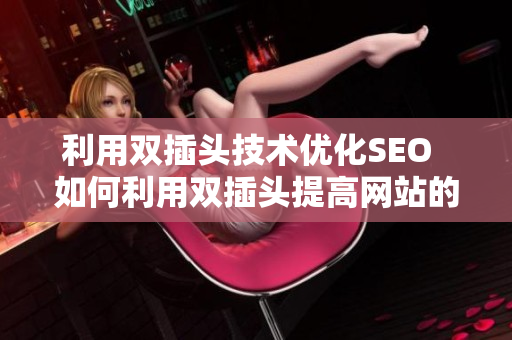 利用双插头技术优化SEO  如何利用双插头提高网站的SEO排名