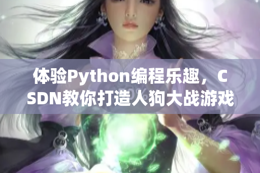 体验Python编程乐趣，CSDN教你打造人狗大战游戏