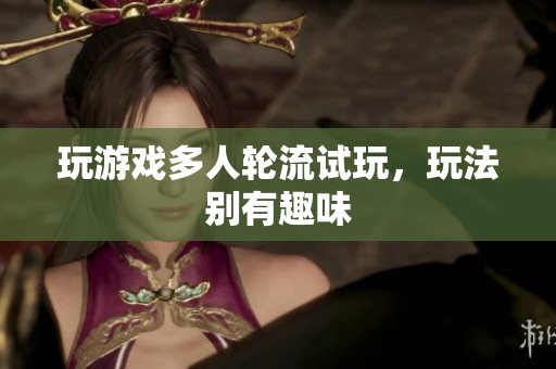 玩游戏多人轮流试玩，玩法别有趣味