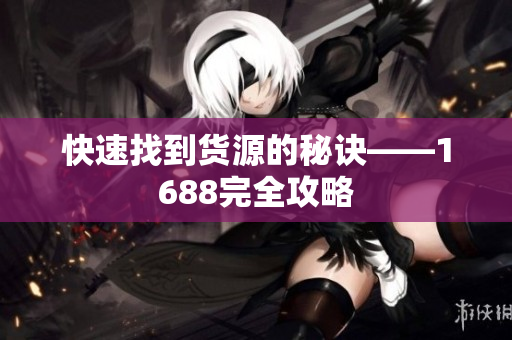 快速找到货源的秘诀——1688完全攻略