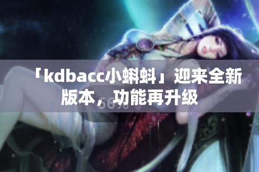 「kdbacc小蝌蚪」迎来全新版本，功能再升级