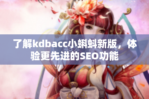了解kdbacc小蝌蚪新版，体验更先进的SEO功能