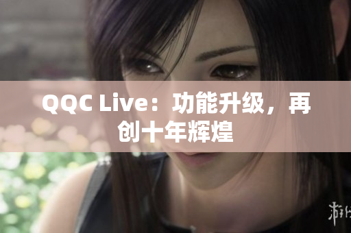 QQC Live：功能升级，再创十年辉煌