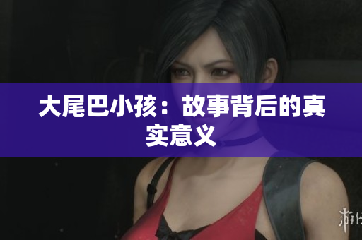 大尾巴小孩：故事背后的真实意义