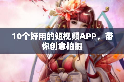 10个好用的短视频APP，带你创意拍摄