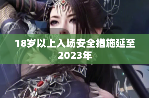 18岁以上入场安全措施延至2023年