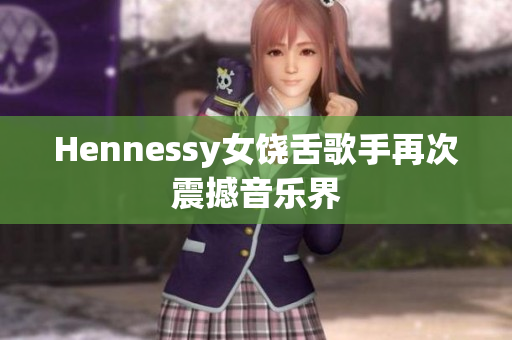 Hennessy女饶舌歌手再次震撼音乐界
