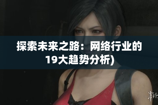 探索未来之路：网络行业的19大趋势分析)