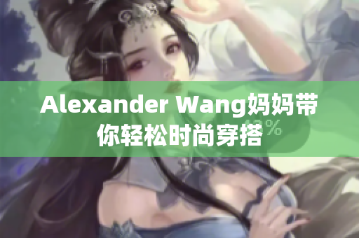 Alexander Wang妈妈带你轻松时尚穿搭