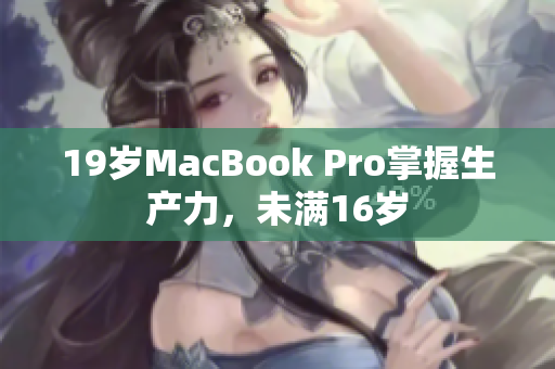 19岁MacBook Pro掌握生产力，未满16岁