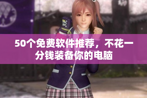50个免费软件推荐，不花一分钱装备你的电脑