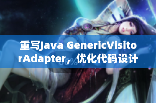 重写Java GenericVisitorAdapter，优化代码设计