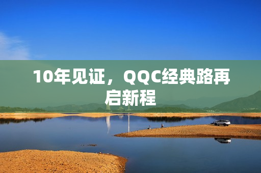 10年见证，QQC经典路再启新程