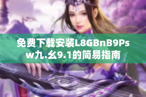 免费下载安装L8GBnB9Psw九.幺9.1的简易指南