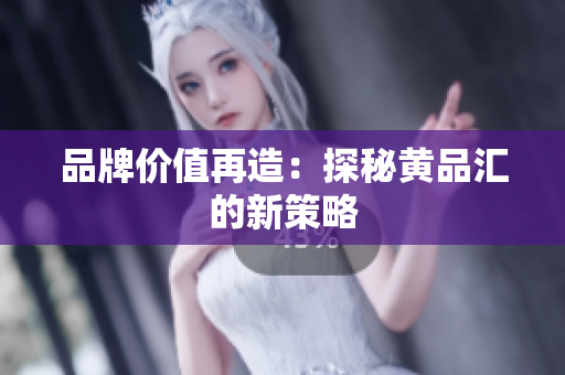 品牌价值再造：探秘黄品汇的新策略
