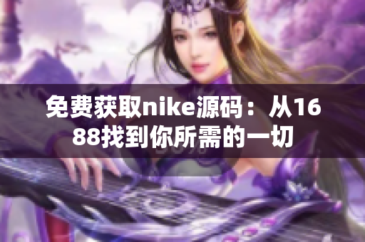免费获取nike源码：从1688找到你所需的一切