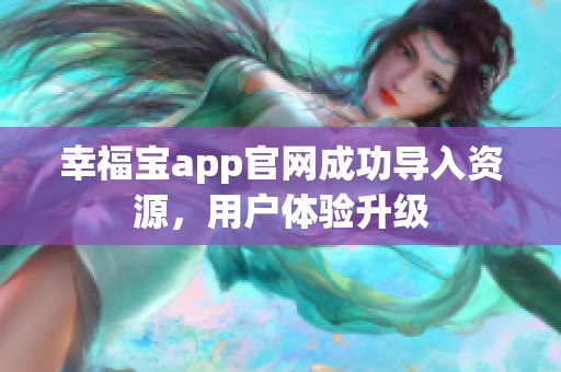 幸福宝app官网成功导入资源，用户体验升级