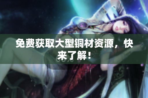 免费获取大型铜材资源，快来了解！