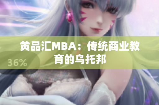 黄品汇MBA：传统商业教育的乌托邦