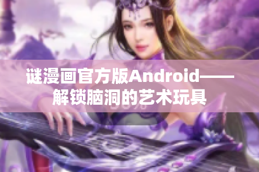 谜漫画官方版Android——解锁脑洞的艺术玩具