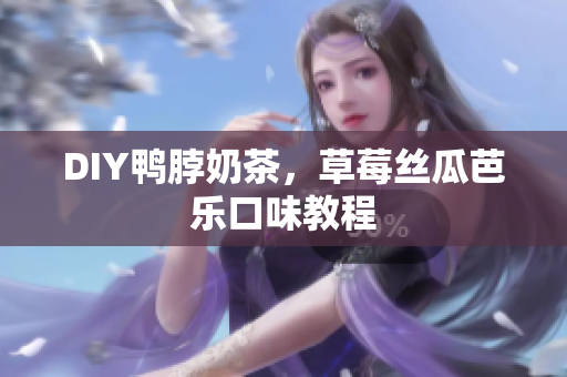 DIY鸭脖奶茶，草莓丝瓜芭乐口味教程