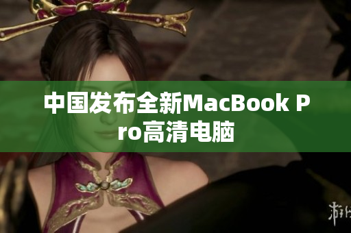 中国发布全新MacBook Pro高清电脑