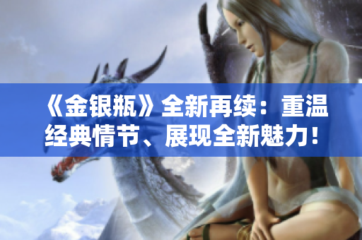 《金银瓶》全新再续：重温经典情节、展现全新魅力！