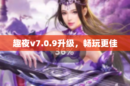趣夜v7.0.9升级，畅玩更佳