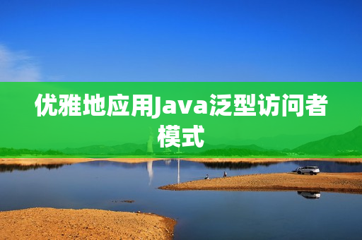 优雅地应用Java泛型访问者模式